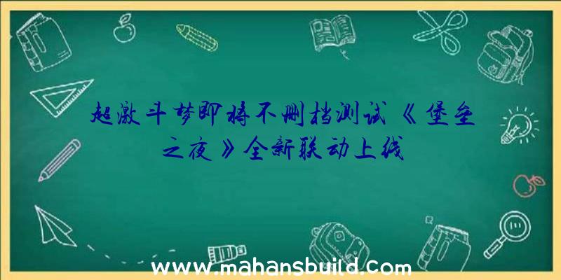 超激斗梦即将不删档测试